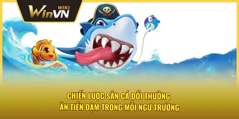 Bí quyết tiêu diệt cá đổi thưởng nhanh chóng, trúng muc tiêu 