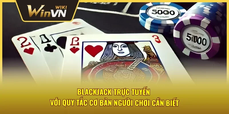 Khái quát về luật chơi Blackjack trực tuyến