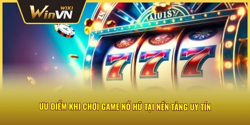 Ưu điểm khi chơi trò chơi nổ hũ tại nền tảng uy tín