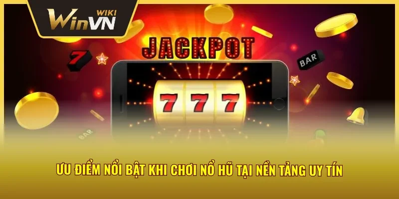 Ưu điểm nổi bật khi chơi quay hũ tại nền tảng uy tín