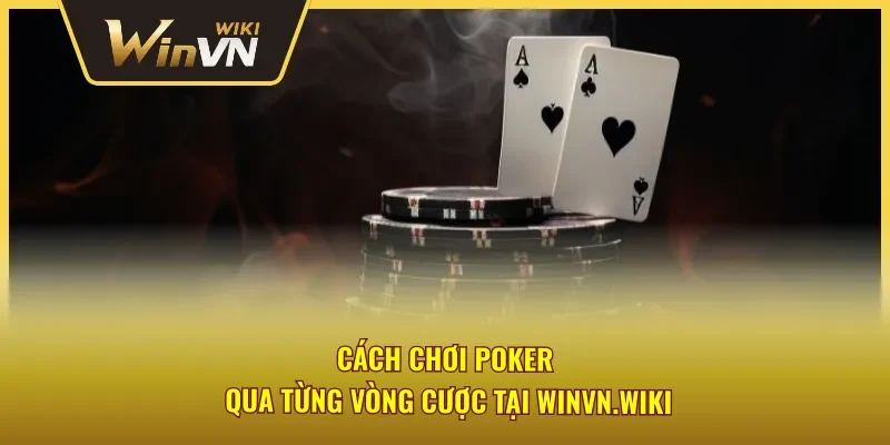 Hướng dẫn chi tiết các vòng chơi Poker cơ bản