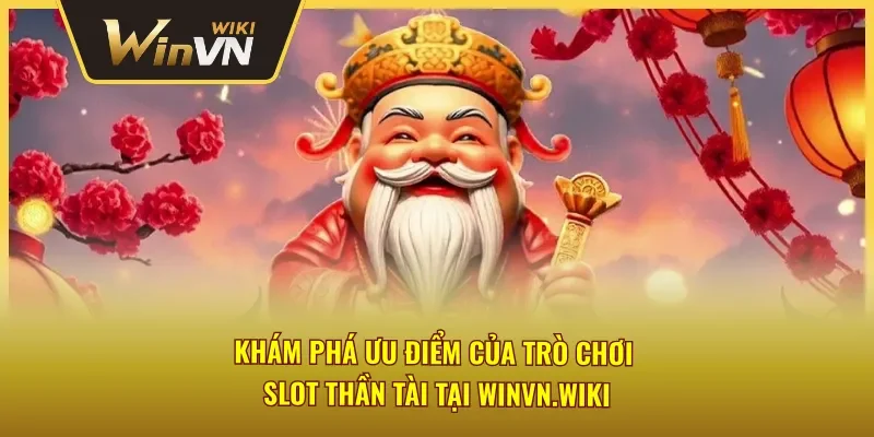 Khám phá ưu điểm của slot Thần Tài tại Winvn